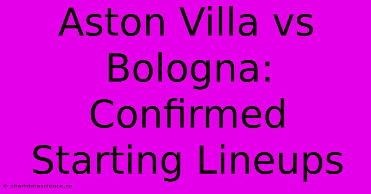 Aston Villa Vs Bologna: Confirmed Starting Lineups 