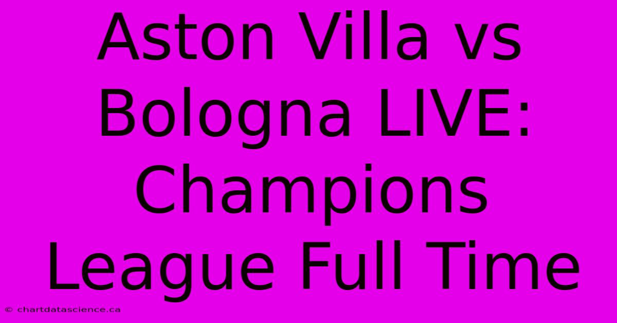 Aston Villa Vs Bologna LIVE: Champions League Full Time