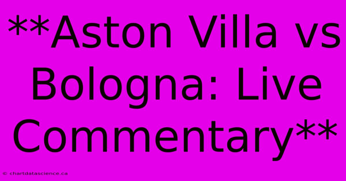 **Aston Villa Vs Bologna: Live Commentary**