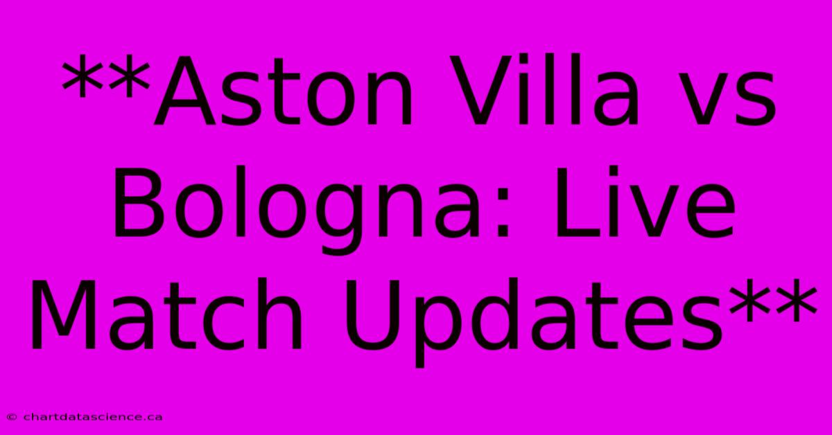 **Aston Villa Vs Bologna: Live Match Updates**