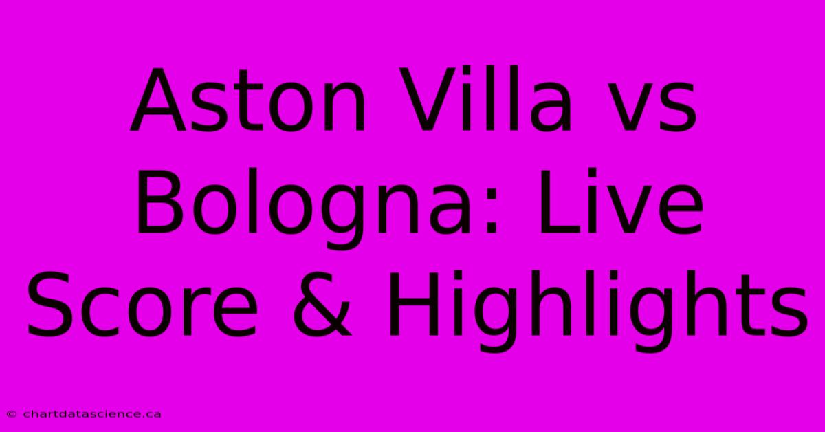 Aston Villa Vs Bologna: Live Score & Highlights 