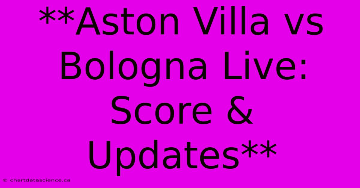 **Aston Villa Vs Bologna Live: Score & Updates** 