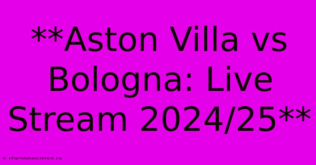 **Aston Villa Vs Bologna: Live Stream 2024/25**