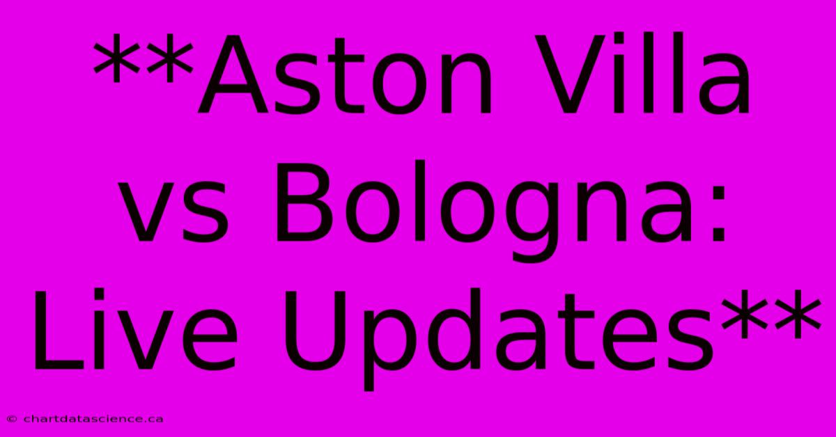 **Aston Villa Vs Bologna: Live Updates**