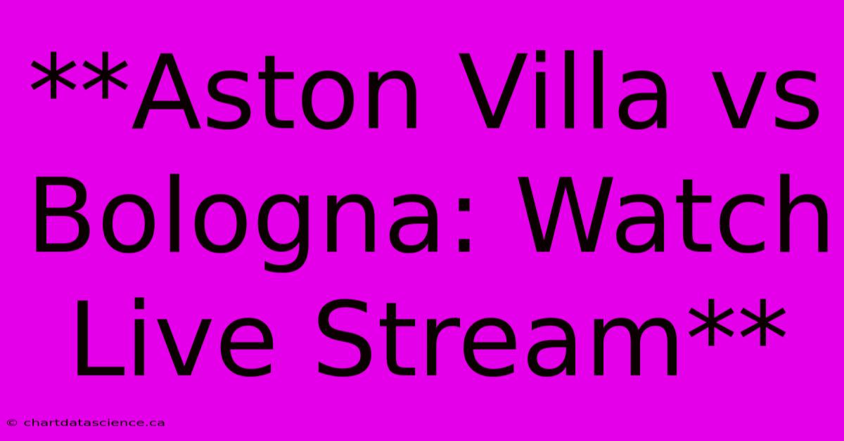 **Aston Villa Vs Bologna: Watch Live Stream**