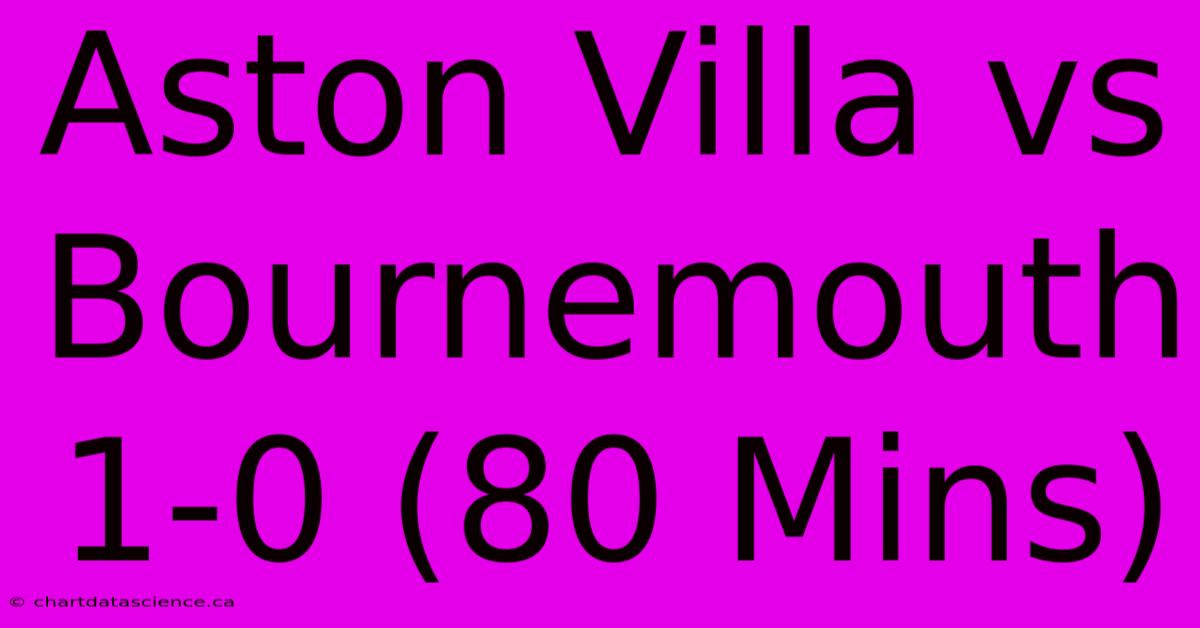 Aston Villa Vs Bournemouth 1-0 (80 Mins)