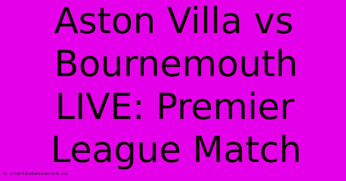 Aston Villa Vs Bournemouth LIVE: Premier League Match