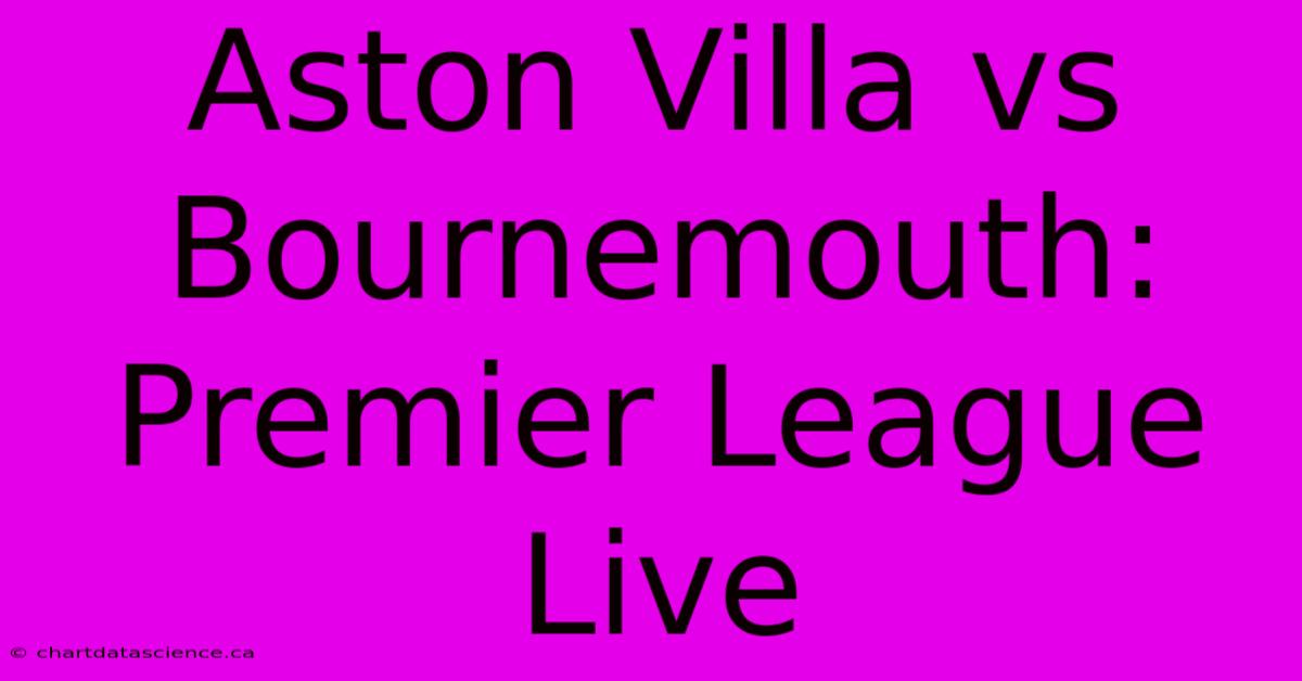 Aston Villa Vs Bournemouth: Premier League Live