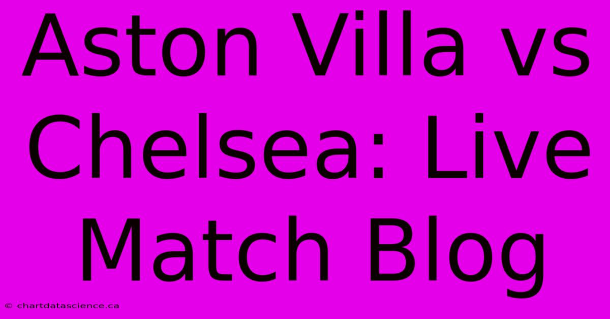 Aston Villa Vs Chelsea: Live Match Blog