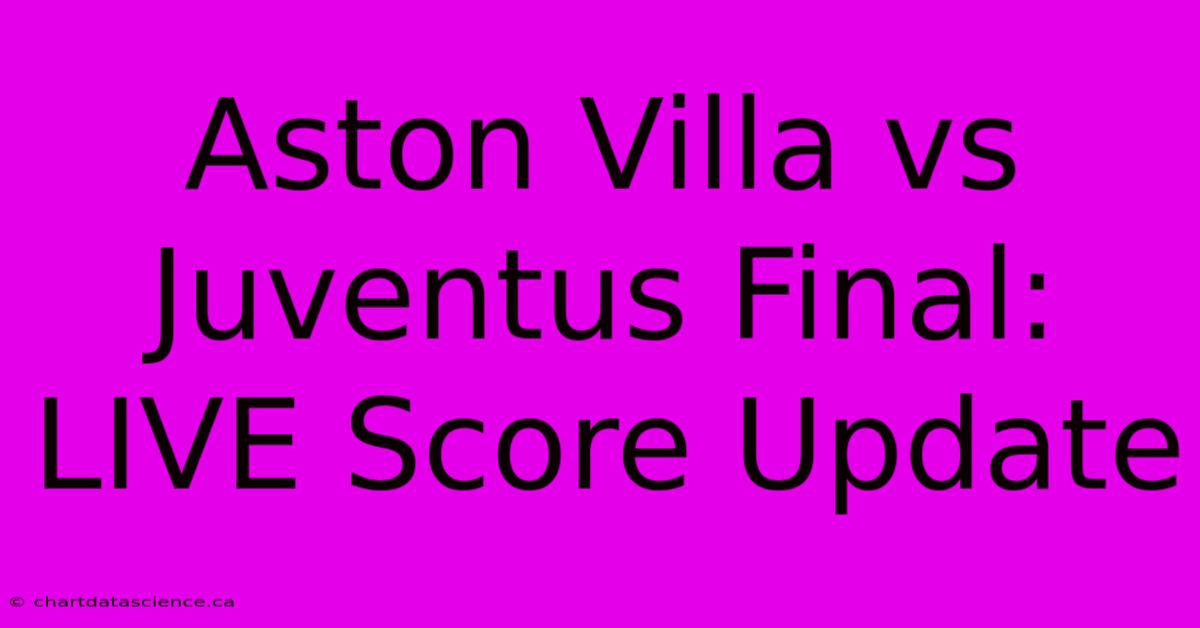 Aston Villa Vs Juventus Final: LIVE Score Update