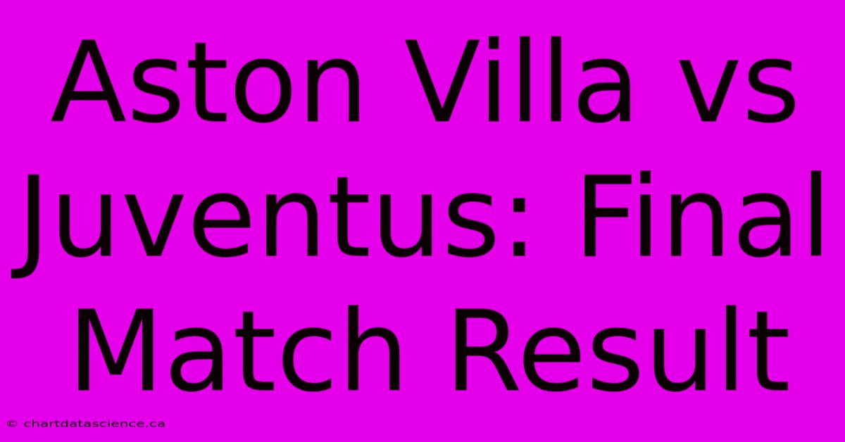 Aston Villa Vs Juventus: Final Match Result