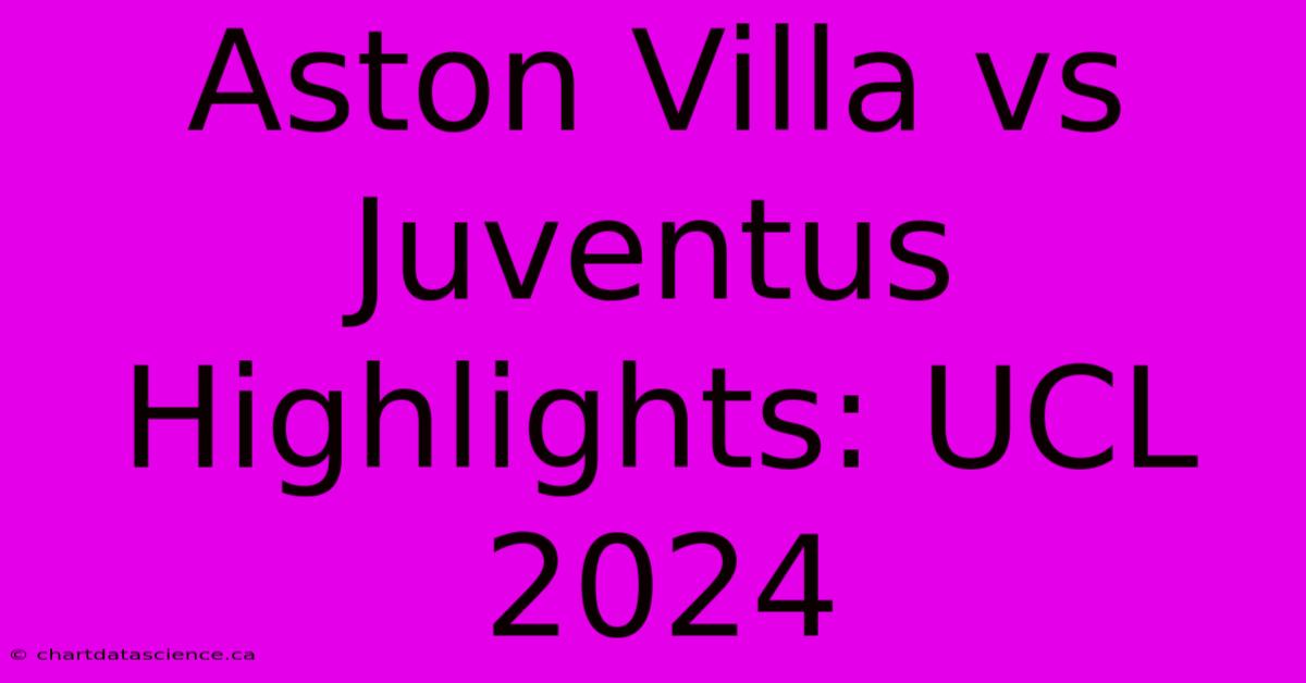 Aston Villa Vs Juventus Highlights: UCL 2024