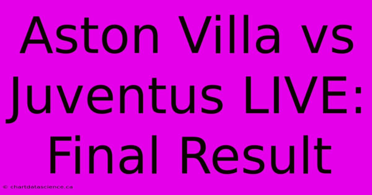 Aston Villa Vs Juventus LIVE: Final Result