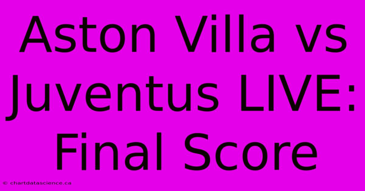 Aston Villa Vs Juventus LIVE: Final Score