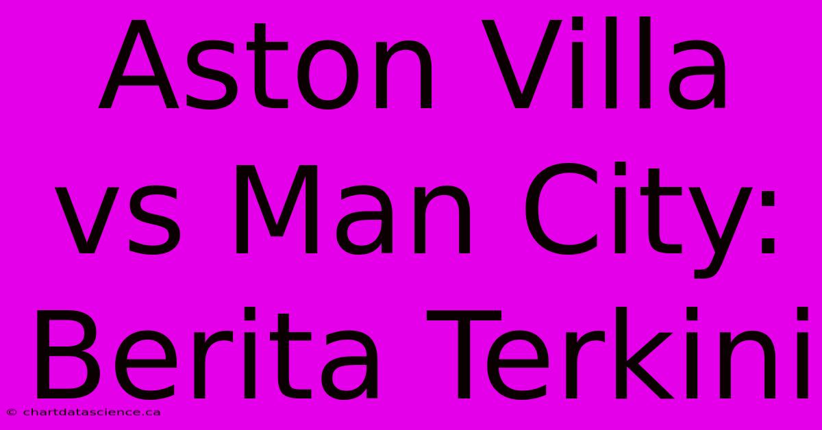 Aston Villa Vs Man City:  Berita Terkini