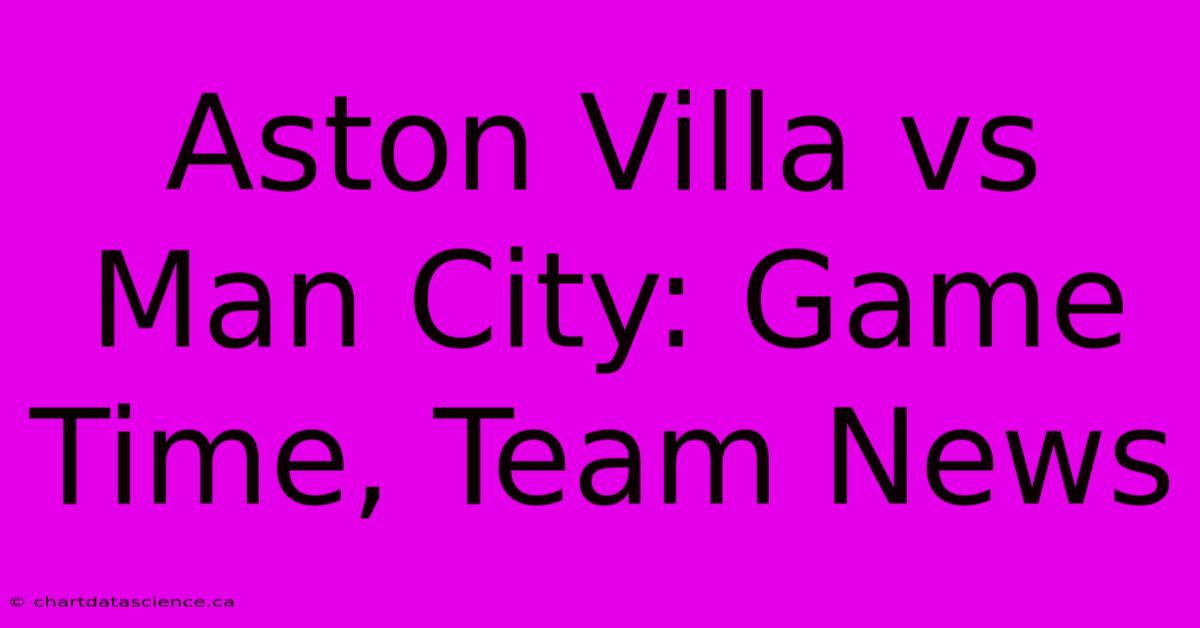 Aston Villa Vs Man City: Game Time, Team News