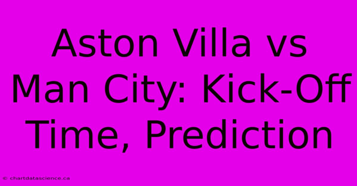 Aston Villa Vs Man City: Kick-Off Time, Prediction