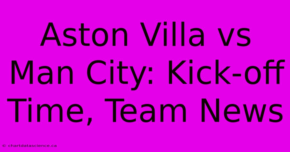 Aston Villa Vs Man City: Kick-off Time, Team News