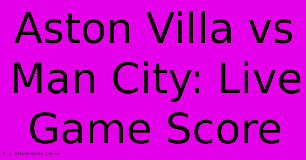 Aston Villa Vs Man City: Live Game Score