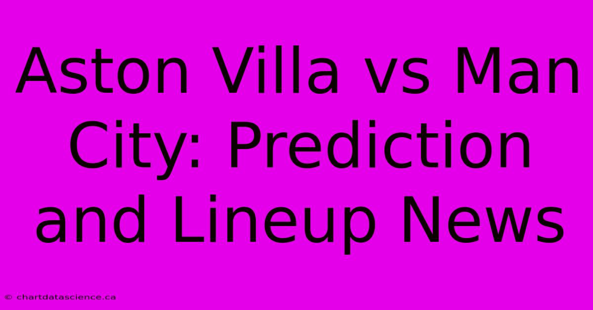 Aston Villa Vs Man City: Prediction And Lineup News