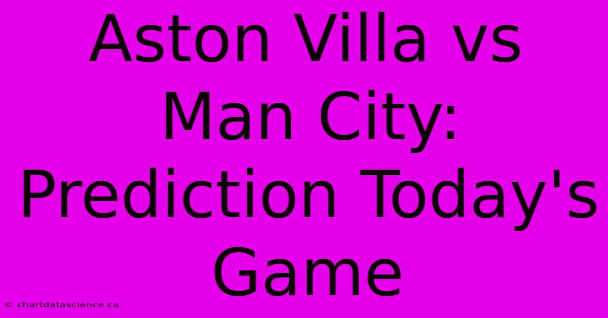 Aston Villa Vs Man City:  Prediction Today's Game