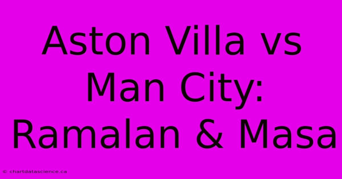 Aston Villa Vs Man City: Ramalan & Masa