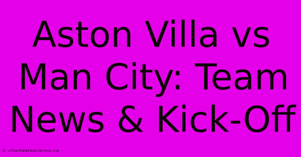 Aston Villa Vs Man City: Team News & Kick-Off