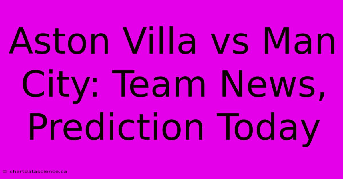 Aston Villa Vs Man City: Team News, Prediction Today