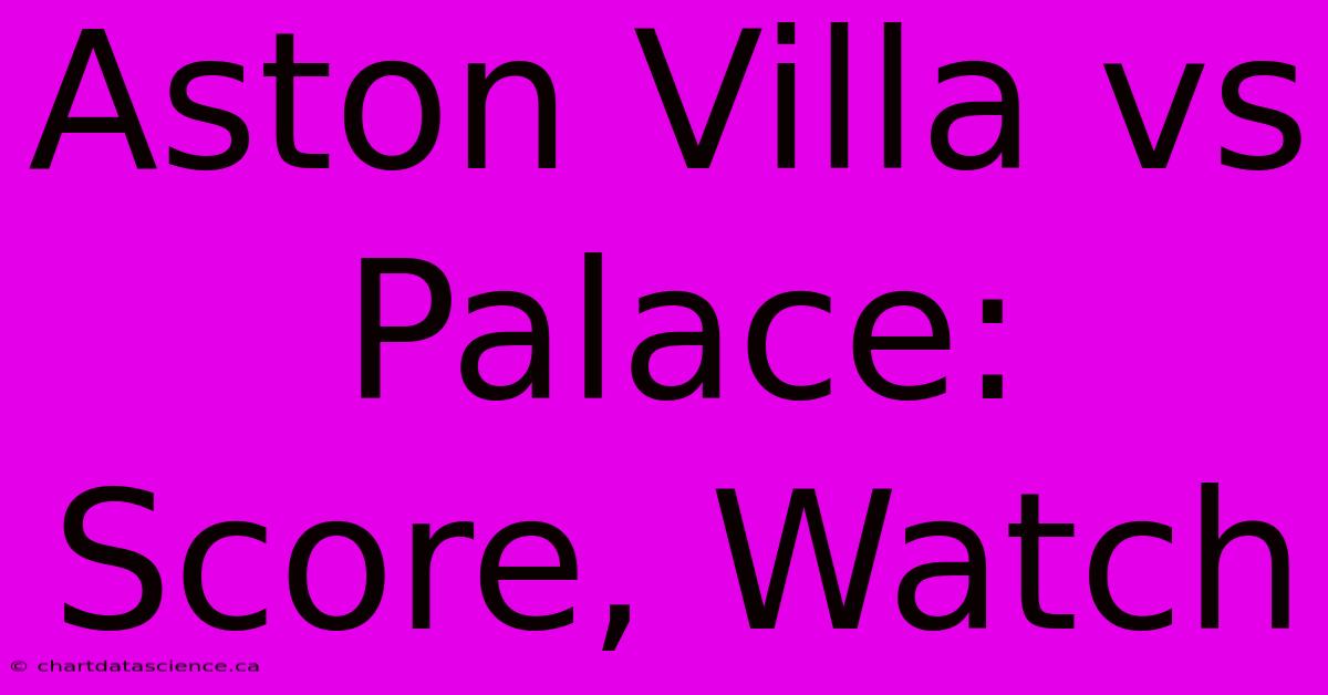 Aston Villa Vs Palace: Score, Watch