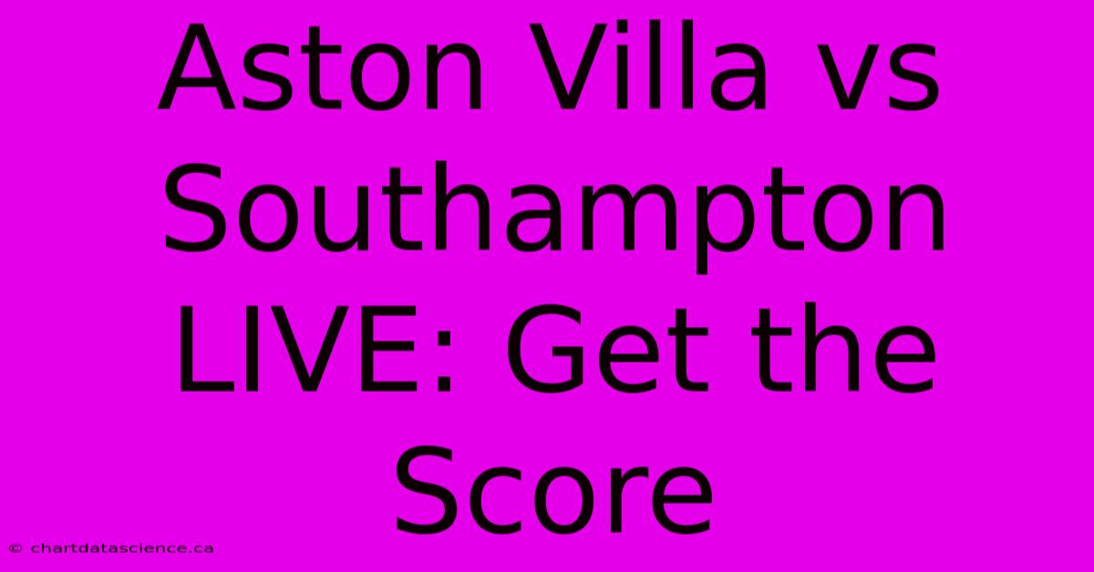 Aston Villa Vs Southampton LIVE: Get The Score