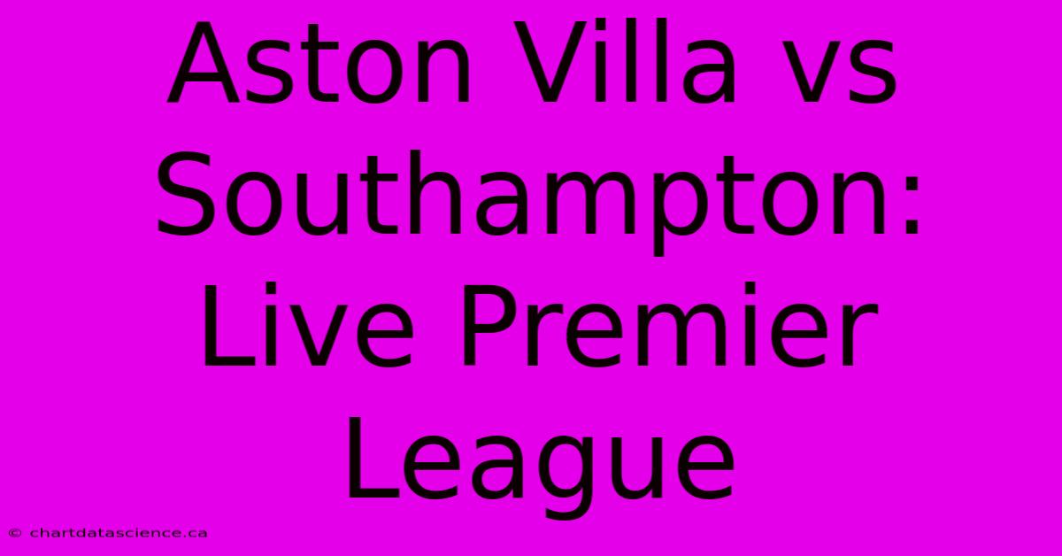 Aston Villa Vs Southampton: Live Premier League