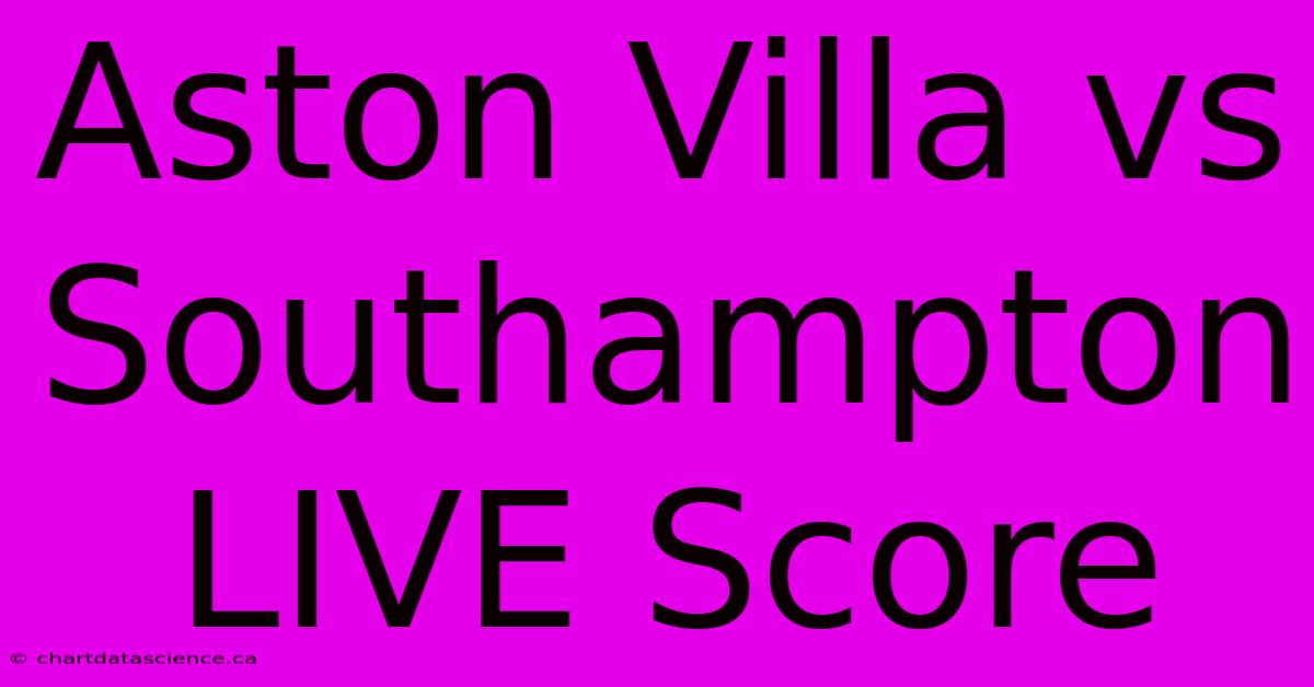 Aston Villa Vs Southampton LIVE Score