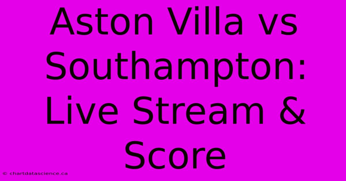 Aston Villa Vs Southampton: Live Stream & Score