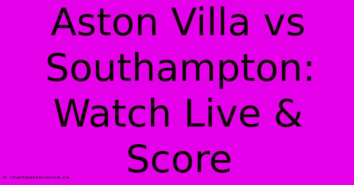 Aston Villa Vs Southampton: Watch Live & Score