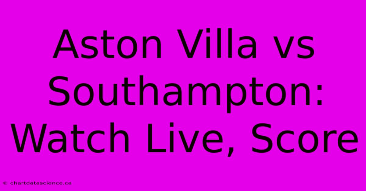 Aston Villa Vs Southampton: Watch Live, Score