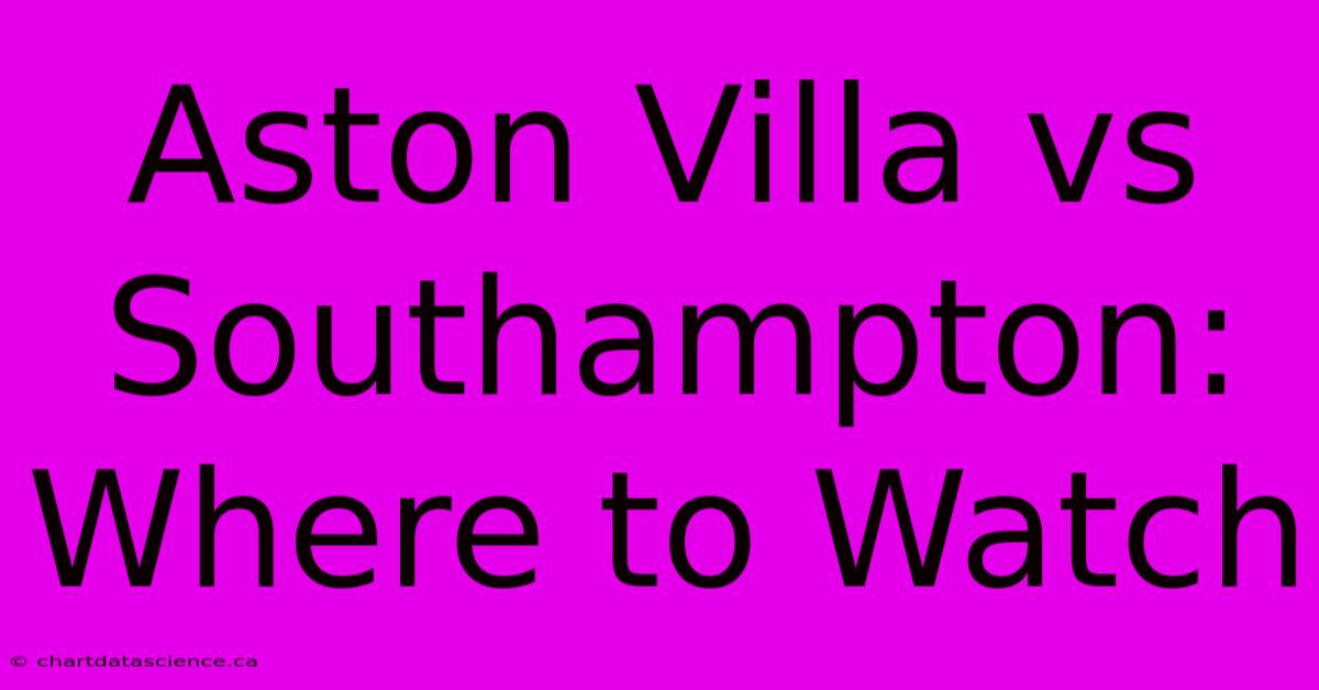 Aston Villa Vs Southampton: Where To Watch