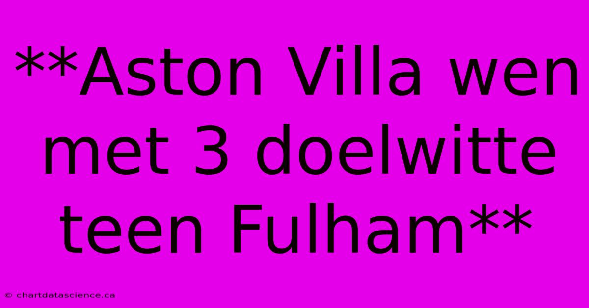 **Aston Villa Wen Met 3 Doelwitte Teen Fulham** 