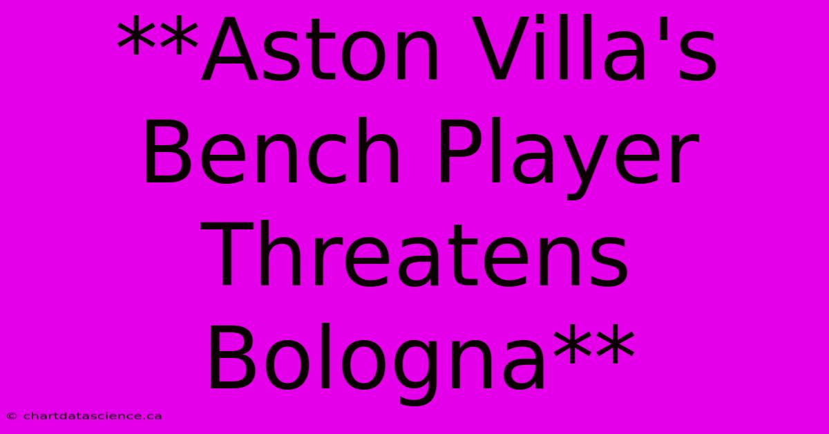 **Aston Villa's Bench Player Threatens Bologna**