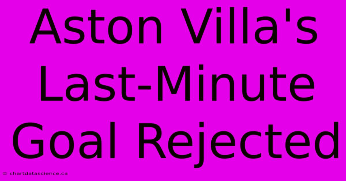 Aston Villa's Last-Minute Goal Rejected