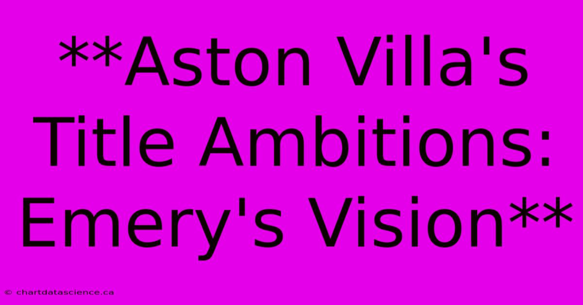 **Aston Villa's Title Ambitions: Emery's Vision**