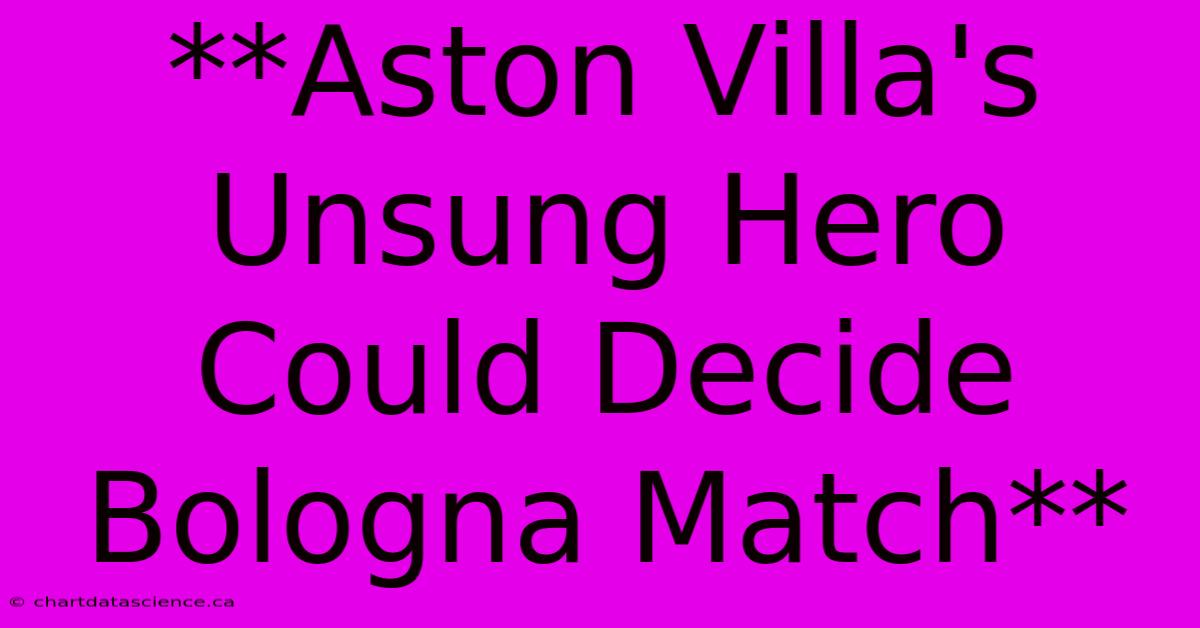 **Aston Villa's Unsung Hero Could Decide Bologna Match**