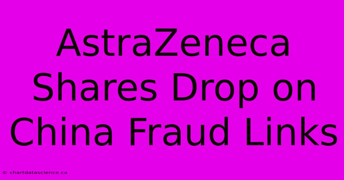 AstraZeneca Shares Drop On China Fraud Links