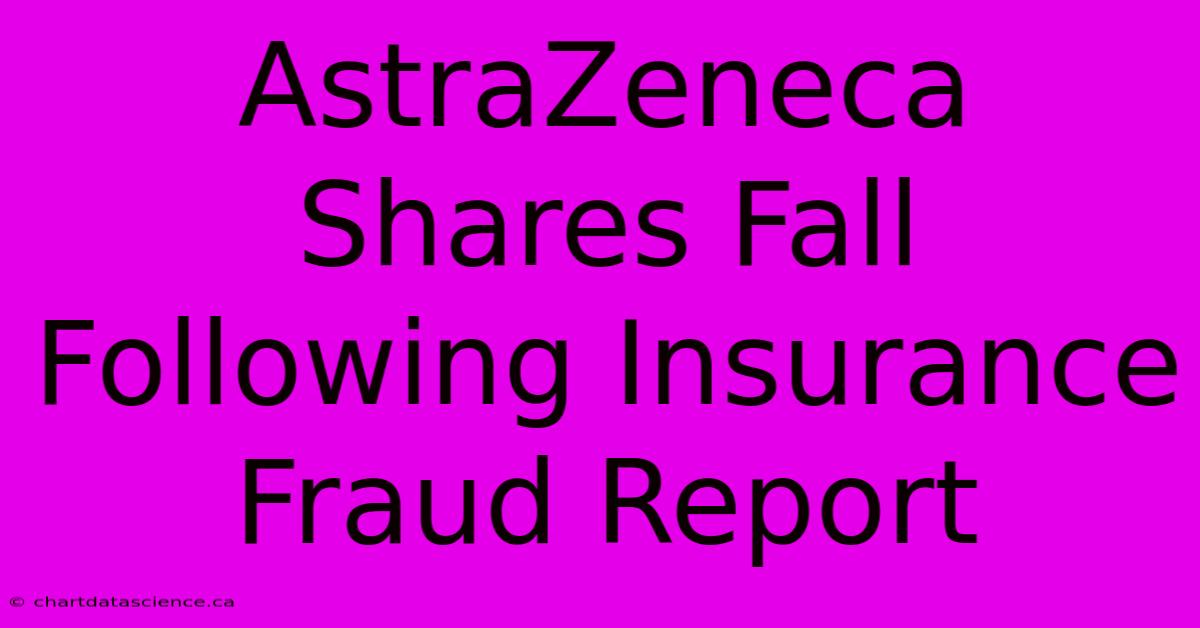 AstraZeneca Shares Fall Following Insurance Fraud Report