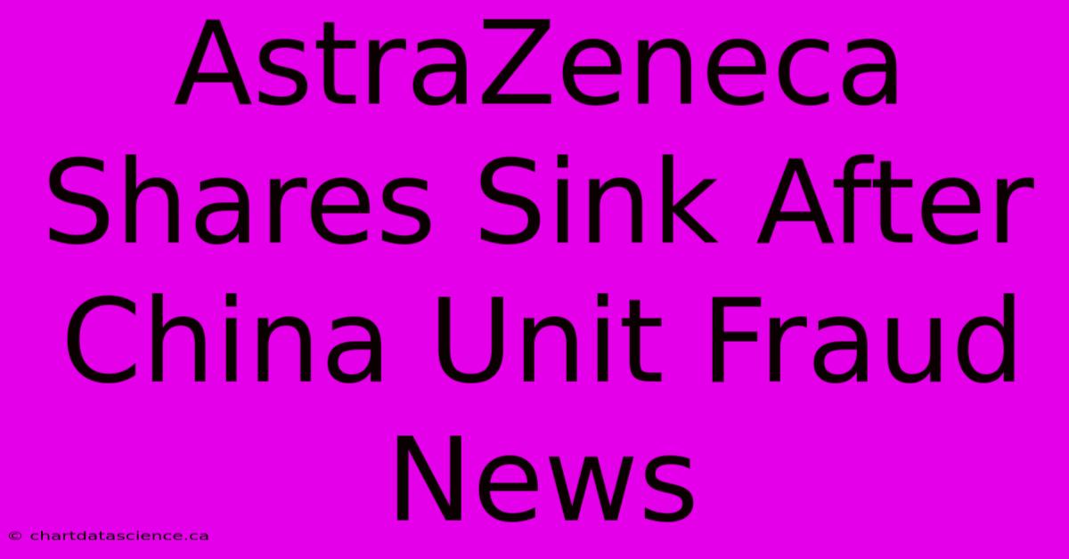 AstraZeneca Shares Sink After China Unit Fraud News