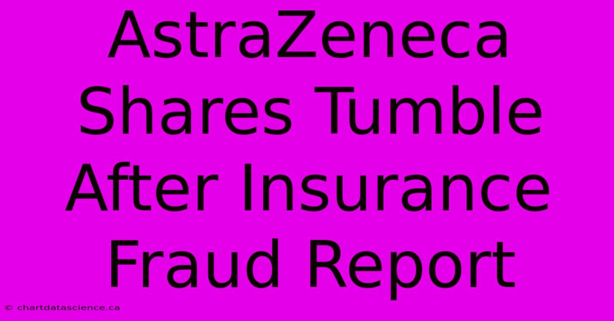 AstraZeneca Shares Tumble After Insurance Fraud Report