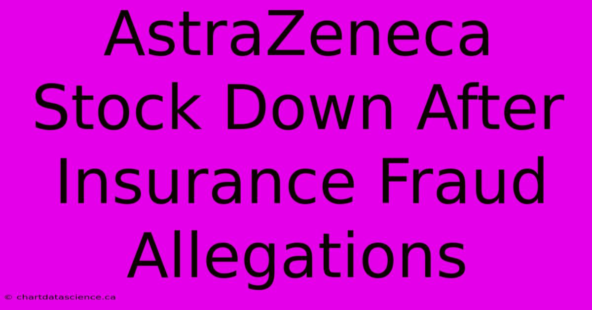 AstraZeneca Stock Down After Insurance Fraud Allegations