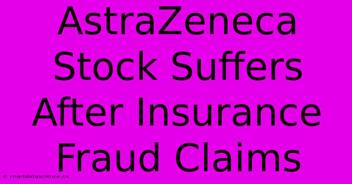 AstraZeneca Stock Suffers After Insurance Fraud Claims