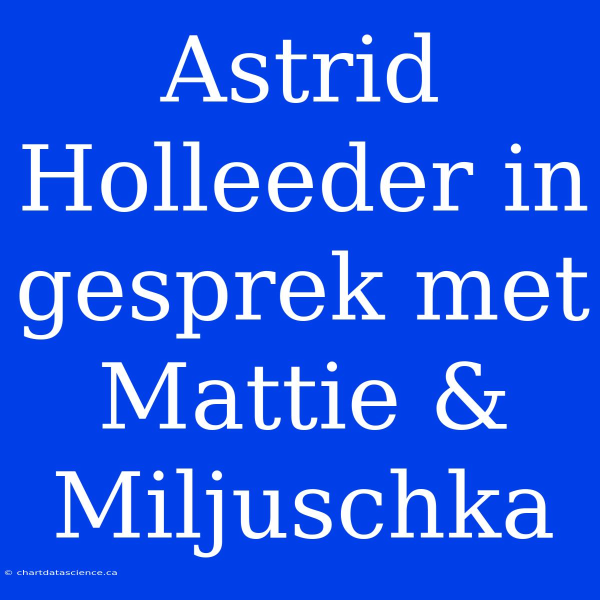 Astrid Holleeder In Gesprek Met Mattie & Miljuschka