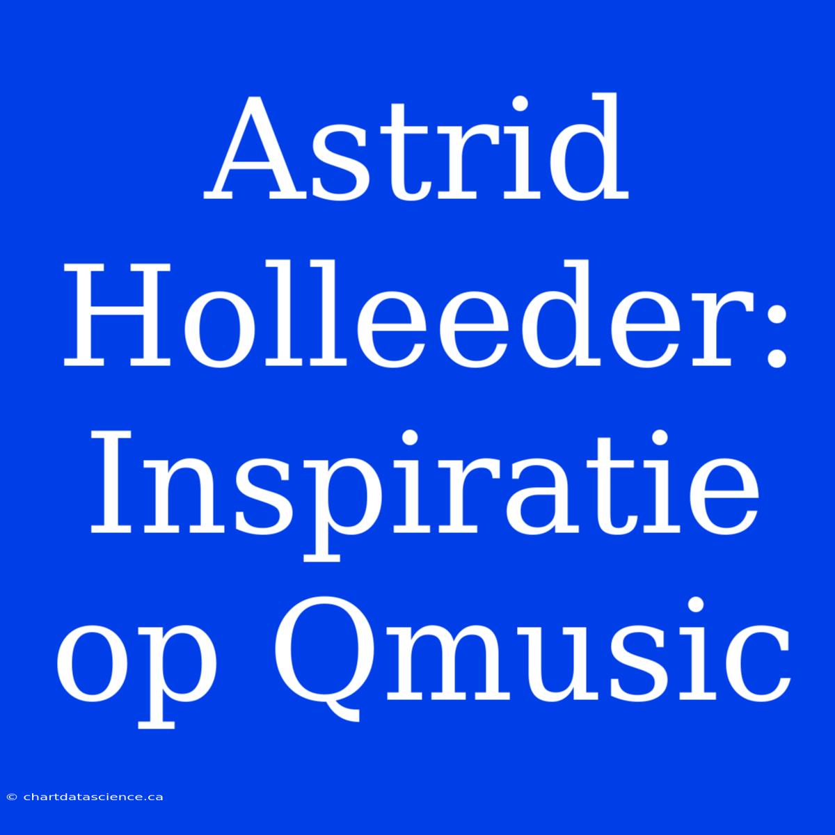 Astrid Holleeder: Inspiratie Op Qmusic