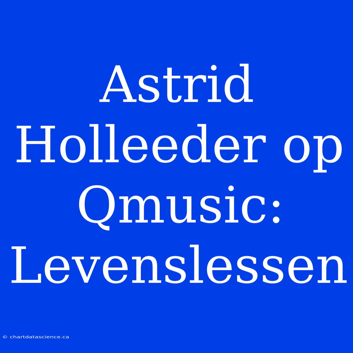 Astrid Holleeder Op Qmusic: Levenslessen